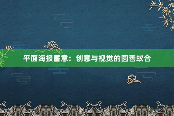 平面海报蓄意:创意与视觉的圆善蚁合