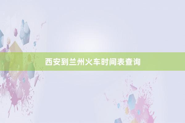 西安到兰州火车时间表查询