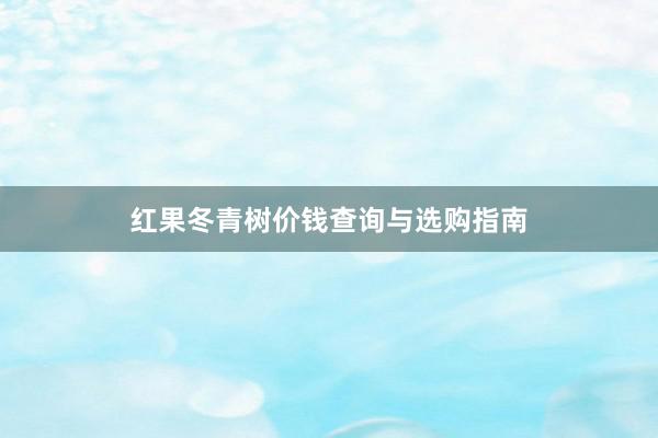 红果冬青树价钱查询与选购指南