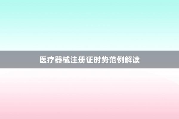 医疗器械注册证时势范例解读