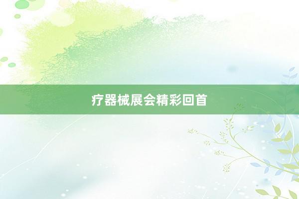疗器械展会精彩回首
