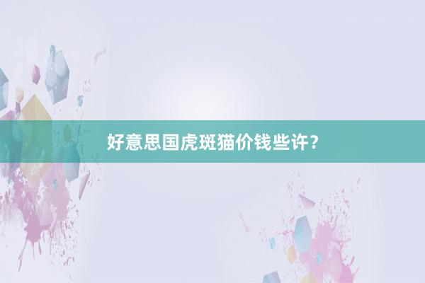 好意思国虎斑猫价钱些许？